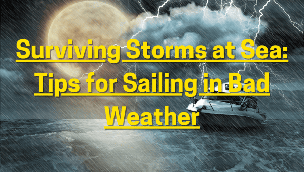 Surviving Storms at Sea: Tips for Sailing in Bad Weather