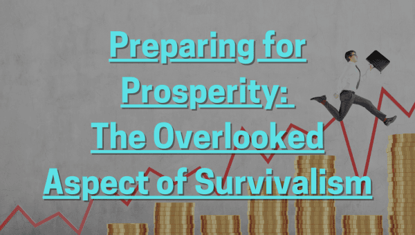 Preparing for Prosperity: The Overlooked Aspect of Survivalism